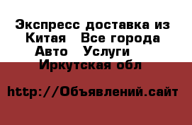 Экспресс доставка из Китая - Все города Авто » Услуги   . Иркутская обл.